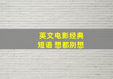 英文电影经典短语 想都别想